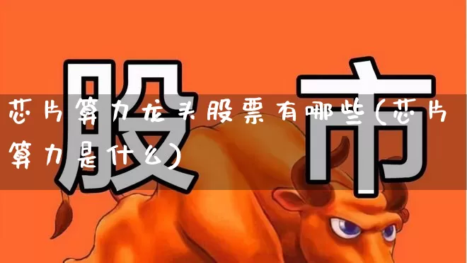 芯片算力龙头股票有哪些(芯片算力是什么)_https://www.xzdzcjx.com_创业板_第1张