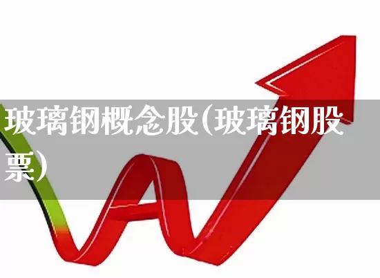 玻璃钢概念股(玻璃钢股票)_https://www.xzdzcjx.com_上交所_第1张