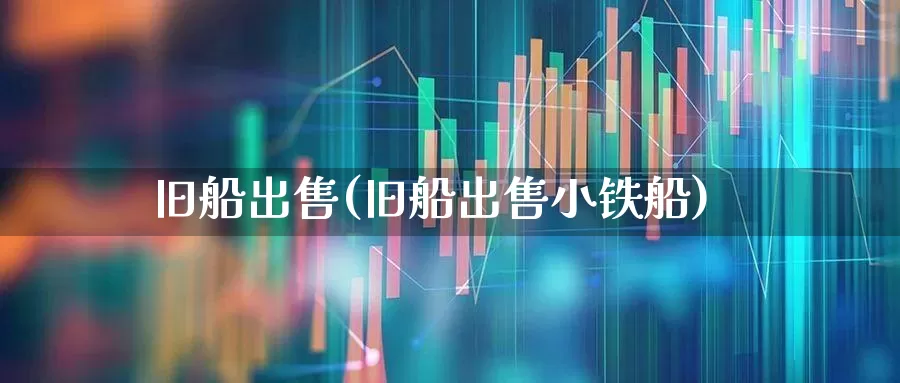 旧船出售(旧船出售小铁船)_https://www.xzdzcjx.com_上交所_第1张