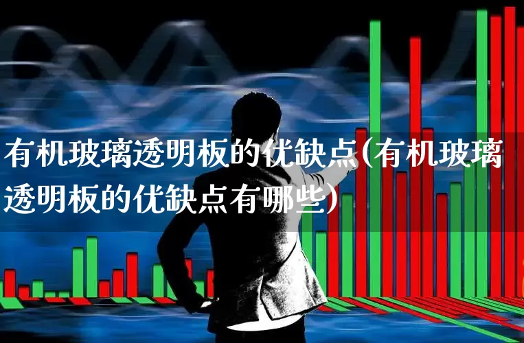 有机玻璃透明板的优缺点(有机玻璃透明板的优缺点有哪些)_https://www.xzdzcjx.com_北交所_第1张