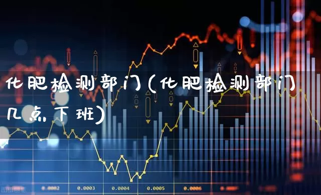 化肥检测部门(化肥检测部门几点下班)_https://www.xzdzcjx.com_创业板_第1张
