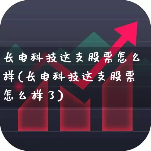 长电科技这支股票怎么样(长电科技这支股票怎么样了)_https://www.xzdzcjx.com_创业板_第1张