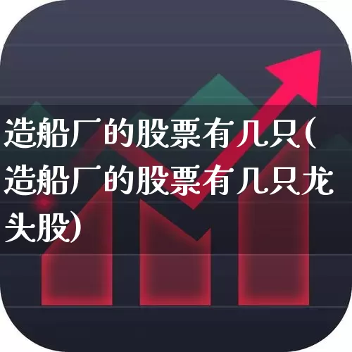 造船厂的股票有几只(造船厂的股票有几只龙头股)_https://www.xzdzcjx.com_科创板_第1张