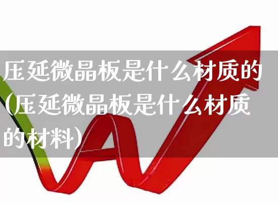 压延微晶板是什么材质的(压延微晶板是什么材质的材料)_https://www.xzdzcjx.com_科创板_第1张