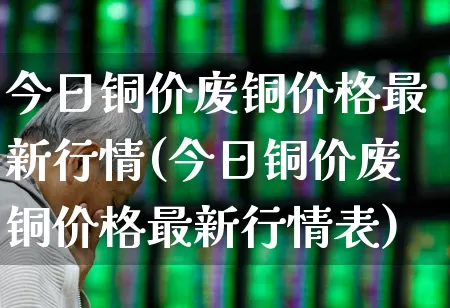 今日铜价废铜价格最新行情(今日铜价废铜价格最新行情表)_https://www.xzdzcjx.com_北交所_第1张