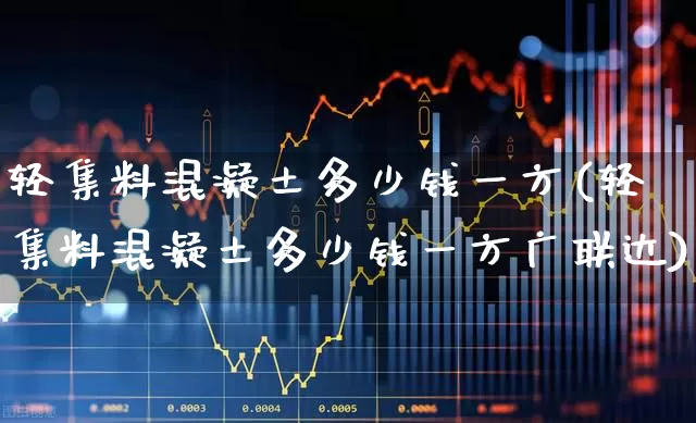 轻集料混凝土多少钱一方(轻集料混凝土多少钱一方广联达)_https://www.xzdzcjx.com_创业板_第1张