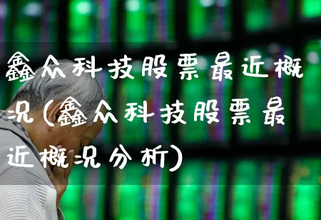 鑫众科技股票最近概况(鑫众科技股票最近概况分析)_https://www.xzdzcjx.com_北交所_第1张