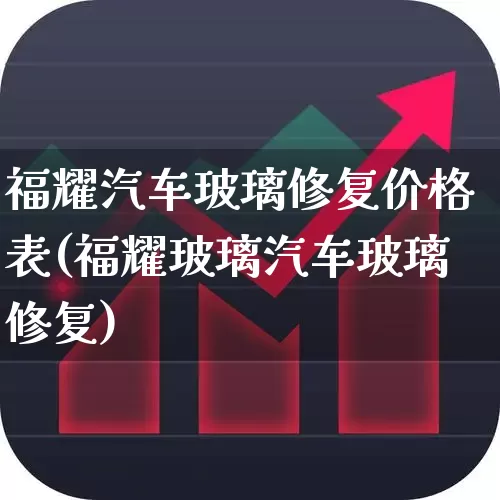 福耀汽车玻璃修复价格表(福耀玻璃汽车玻璃修复)_https://www.xzdzcjx.com_上交所_第1张