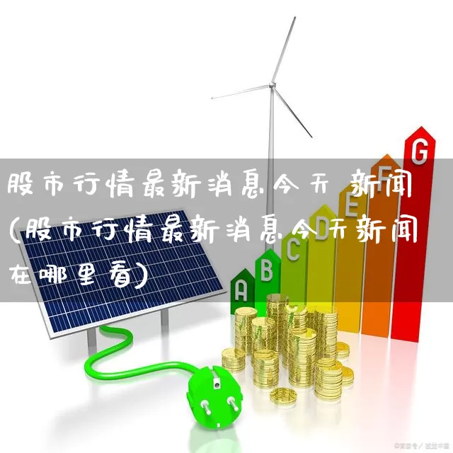 股市行情最新消息今天 新闻(股市行情最新消息今天新闻在哪里看)_https://www.xzdzcjx.com_创业板_第1张
