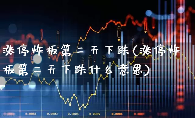 涨停炸板第二天下跌(涨停炸板第二天下跌什么意思)_https://www.xzdzcjx.com_北交所_第1张