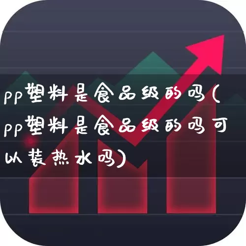 pp塑料是食品级的吗(pp塑料是食品级的吗可以装热水吗)_https://www.xzdzcjx.com_科创板_第1张