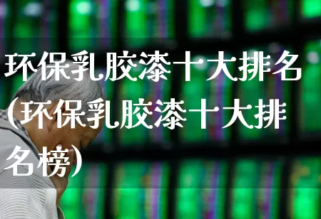 环保乳胶漆十大排名(环保乳胶漆十大排名榜)_https://www.xzdzcjx.com_科创板_第1张