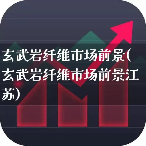 玄武岩纤维市场前景(玄武岩纤维市场前景江苏)_https://www.xzdzcjx.com_上交所_第1张