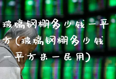 玻璃钢棚多少钱一平方(玻璃钢棚多少钱一平方米一民用)_https://www.xzdzcjx.com_北交所_第1张
