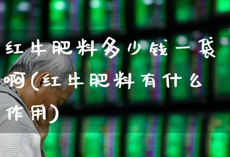 红牛肥料多少钱一袋啊(红牛肥料有什么作用)_https://www.xzdzcjx.com_北交所_第1张