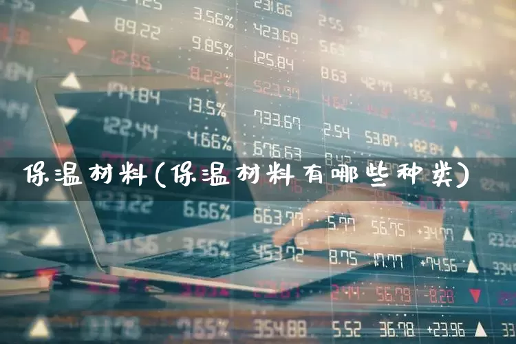 保温材料(保温材料有哪些种类)_https://www.xzdzcjx.com_深交所_第1张