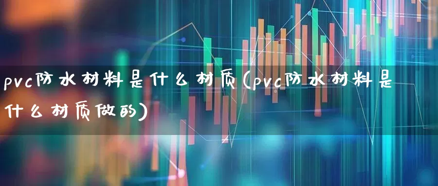 pvc防水材料是什么材质(pvc防水材料是什么材质做的)_https://www.xzdzcjx.com_北交所_第1张