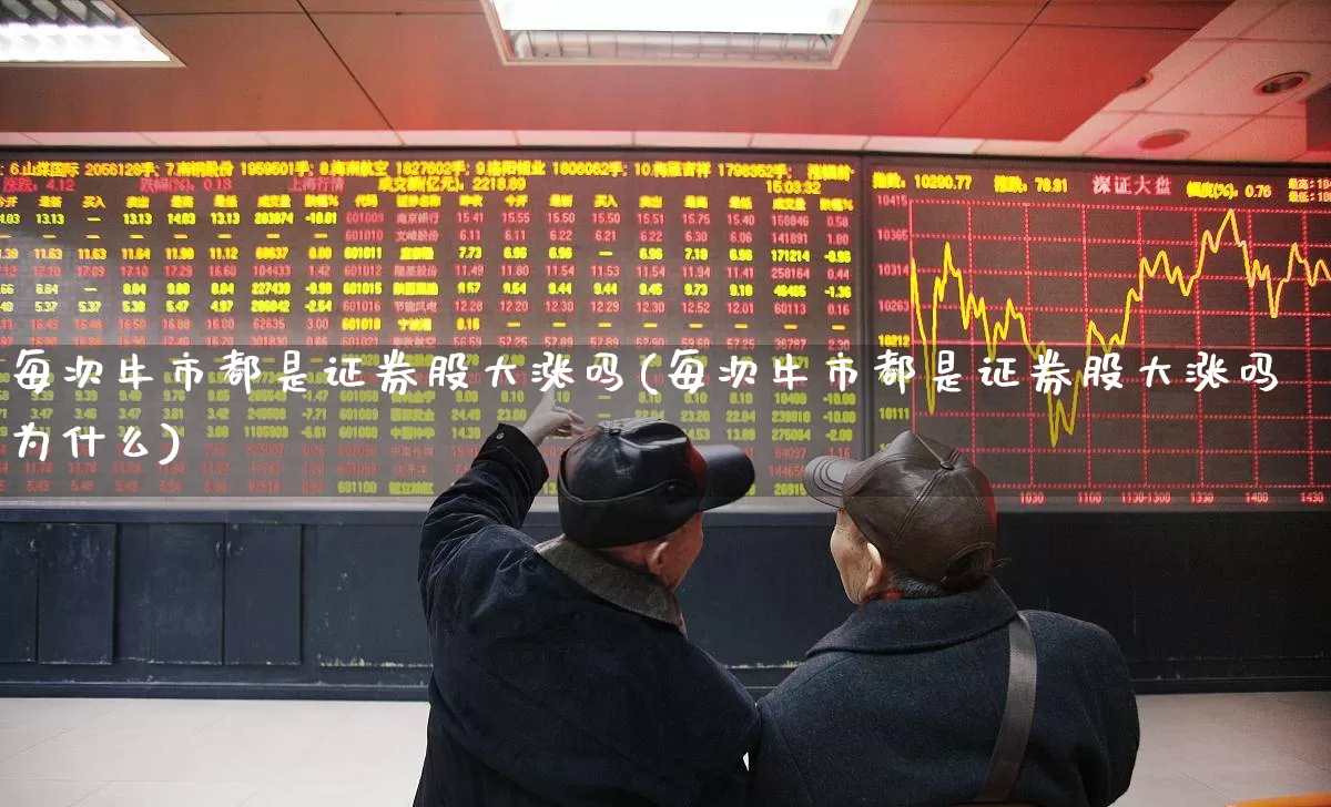 每次牛市都是证券股大涨吗(每次牛市都是证券股大涨吗为什么)_https://www.xzdzcjx.com_上交所_第1张