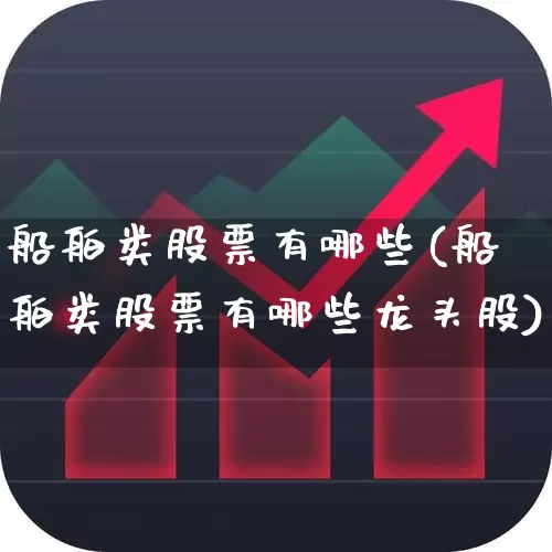 船舶类股票有哪些(船舶类股票有哪些龙头股)_https://www.xzdzcjx.com_上交所_第1张