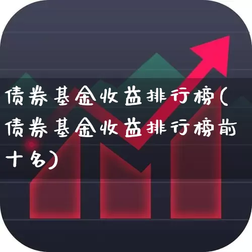 债券基金收益排行榜(债券基金收益排行榜前十名)_https://www.xzdzcjx.com_上交所_第1张