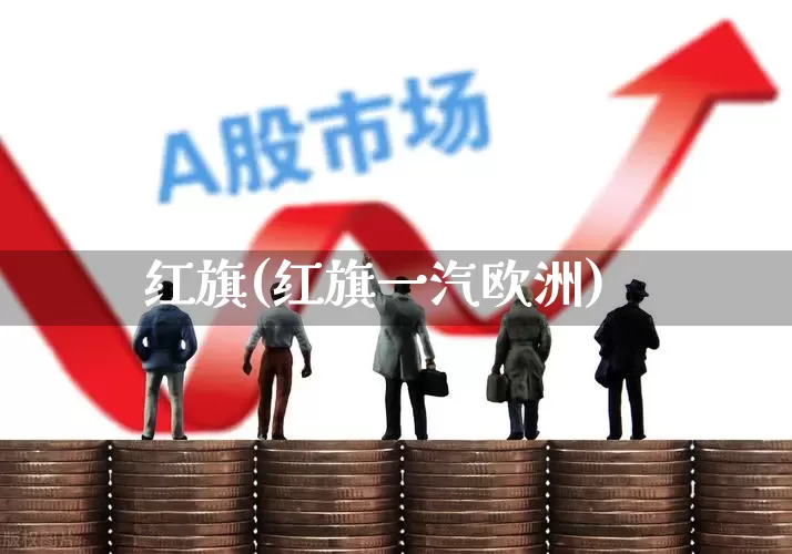 红旗(红旗一汽欧洲)_https://www.xzdzcjx.com_科创板_第1张