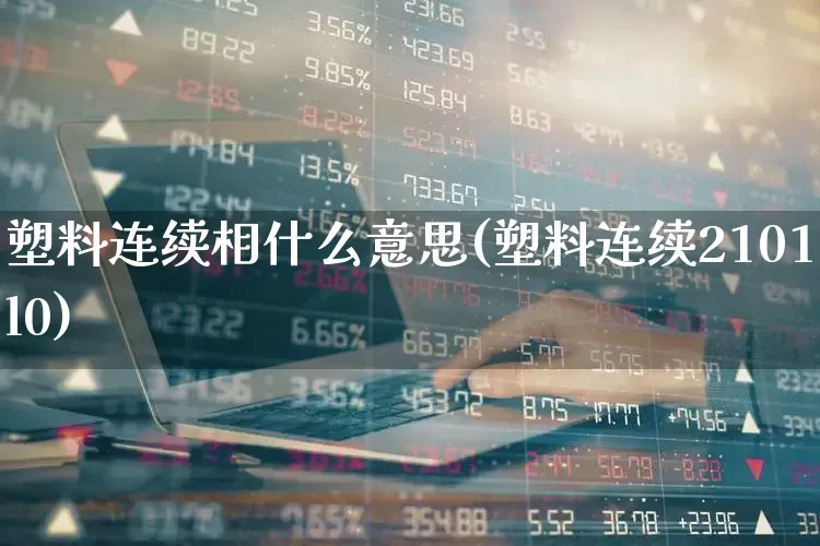 塑料连续相什么意思(塑料连续2101l0)_https://www.xzdzcjx.com_北交所_第1张