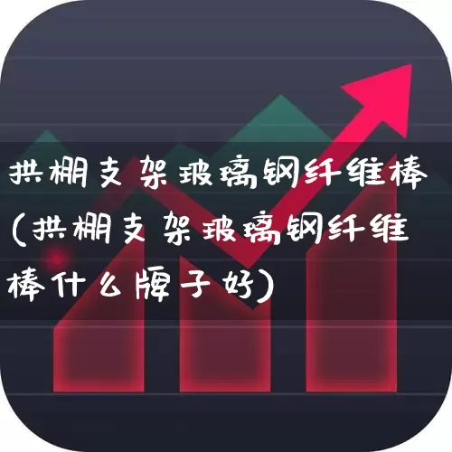 拱棚支架玻璃钢纤维棒(拱棚支架玻璃钢纤维棒什么牌子好)_https://www.xzdzcjx.com_北交所_第1张