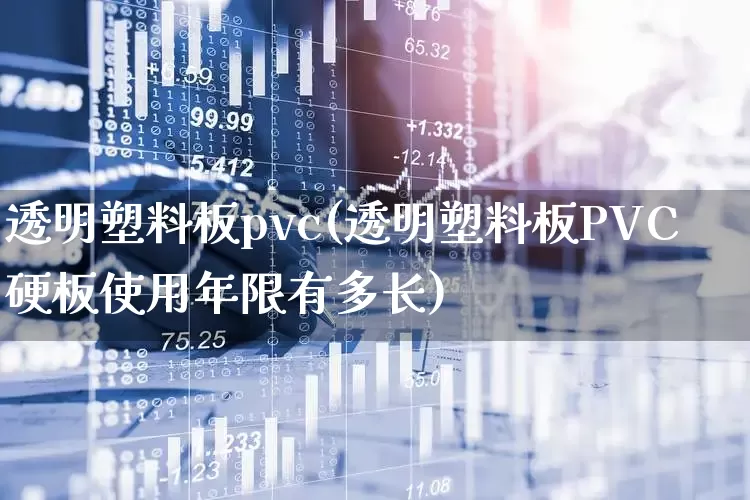 透明塑料板pvc(透明塑料板PVC硬板使用年限有多长)_https://www.xzdzcjx.com_北交所_第1张