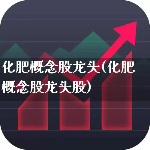 化肥概念股龙头(化肥概念股龙头股)_https://www.xzdzcjx.com_上交所_第1张