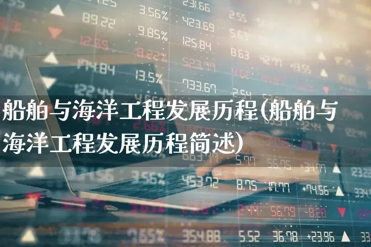 船舶与海洋工程发展历程(船舶与海洋工程发展历程简述)_https://www.xzdzcjx.com_上交所_第1张