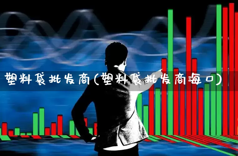 塑料袋批发商(塑料袋批发商海口)_https://www.xzdzcjx.com_北交所_第1张