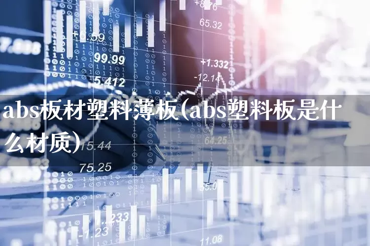 abs板材塑料薄板(abs塑料板是什么材质)_https://www.xzdzcjx.com_北交所_第1张