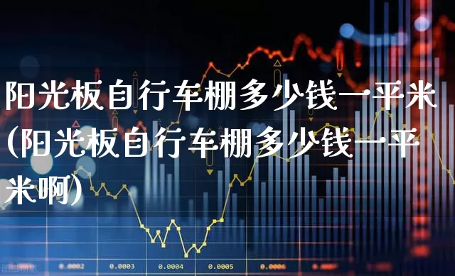 阳光板自行车棚多少钱一平米(阳光板自行车棚多少钱一平米啊)_https://www.xzdzcjx.com_科创板_第1张