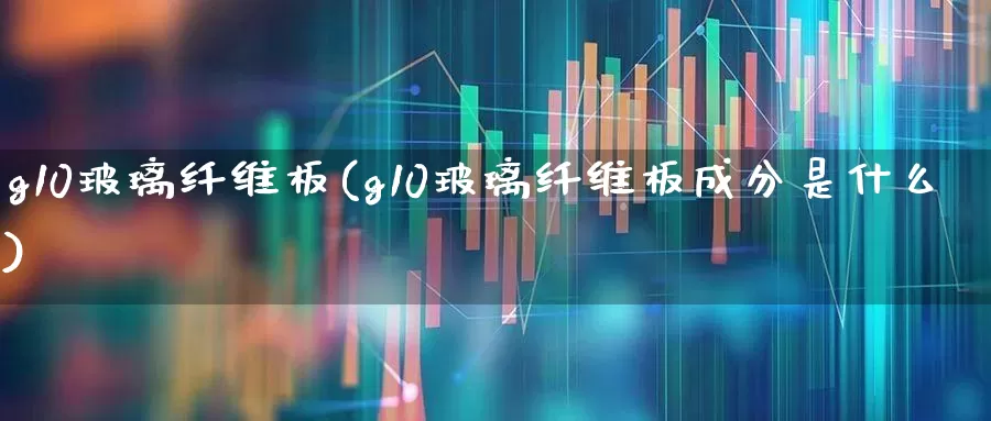 g10玻璃纤维板(g10玻璃纤维板成分是什么)_https://www.xzdzcjx.com_科创板_第1张