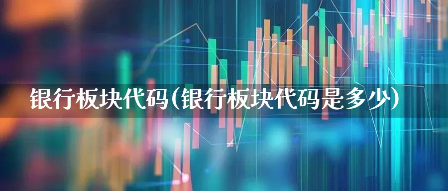 银行板块代码(银行板块代码是多少)_https://www.xzdzcjx.com_上交所_第1张