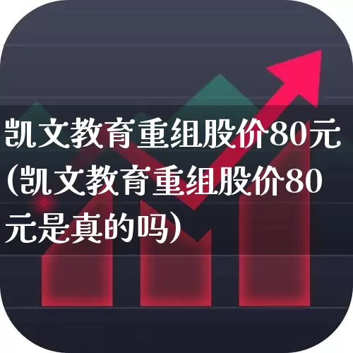 凯文教育重组股价80元(凯文教育重组股价80元是真的吗)_https://www.xzdzcjx.com_上交所_第1张
