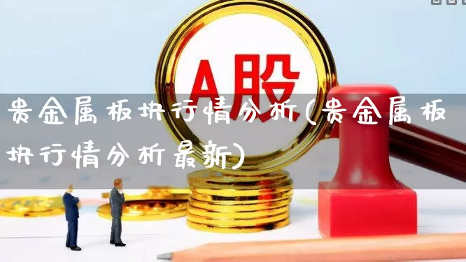 贵金属板块行情分析(贵金属板块行情分析最新)_https://www.xzdzcjx.com_北交所_第1张