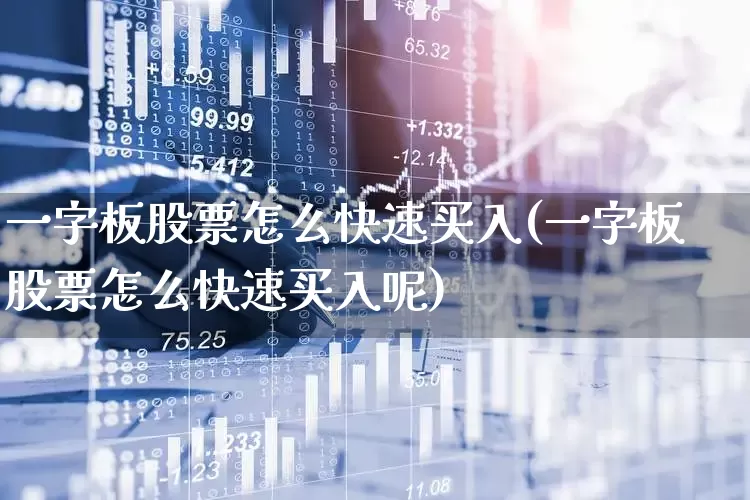 一字板股票怎么快速买入(一字板股票怎么快速买入呢)_https://www.xzdzcjx.com_上交所_第1张