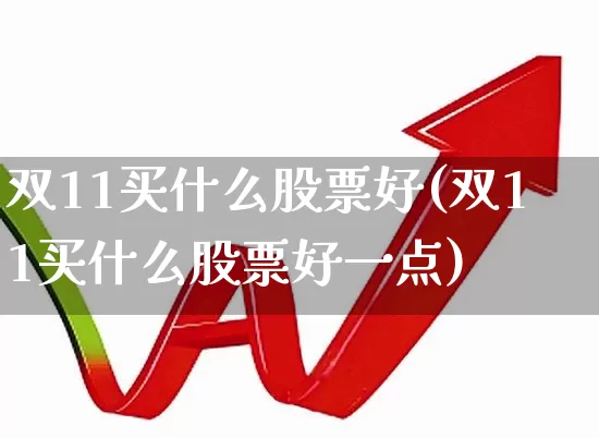 双11买什么股票好(双11买什么股票好一点)_https://www.xzdzcjx.com_上交所_第1张