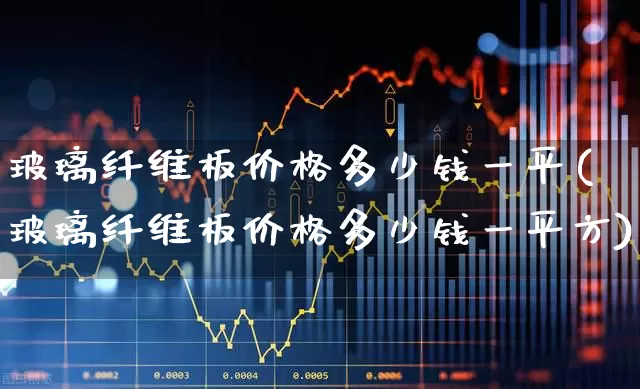 玻璃纤维板价格多少钱一平(玻璃纤维板价格多少钱一平方)_https://www.xzdzcjx.com_创业板_第1张