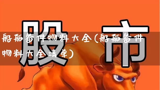 船舶备件物料大全(船舶备件物料大全清单)_https://www.xzdzcjx.com_创业板_第1张