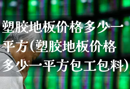塑胶地板价格多少一平方(塑胶地板价格多少一平方包工包料)_https://www.xzdzcjx.com_北交所_第1张