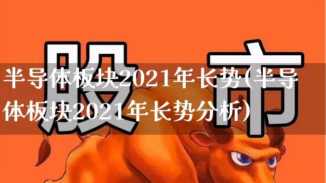 半导体板块2021年长势(半导体板块2021年长势分析)_https://www.xzdzcjx.com_上交所_第1张