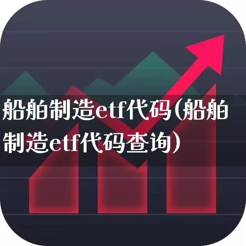 船舶制造etf代码(船舶制造etf代码查询)_https://www.xzdzcjx.com_深交所_第1张