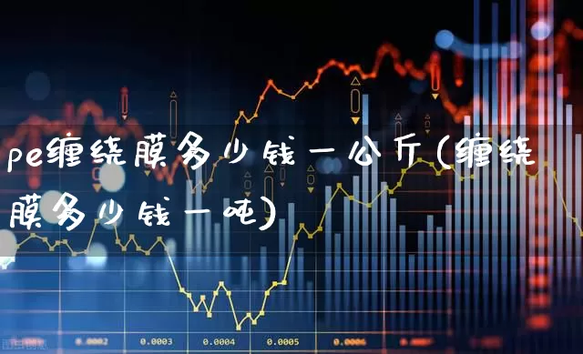 pe缠绕膜多少钱一公斤(缠绕膜多少钱一吨)_https://www.xzdzcjx.com_北交所_第1张