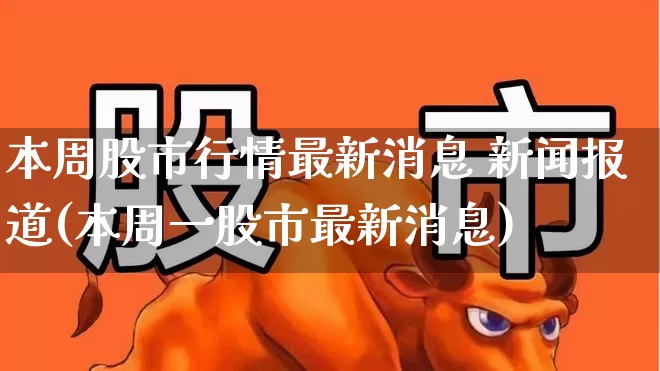 本周股市行情最新消息 新闻报道(本周一股市最新消息)_https://www.xzdzcjx.com_北交所_第1张