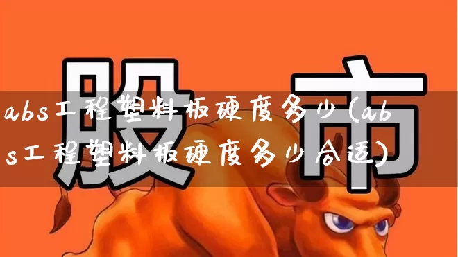 abs工程塑料板硬度多少(abs工程塑料板硬度多少合适)_https://www.xzdzcjx.com_北交所_第1张