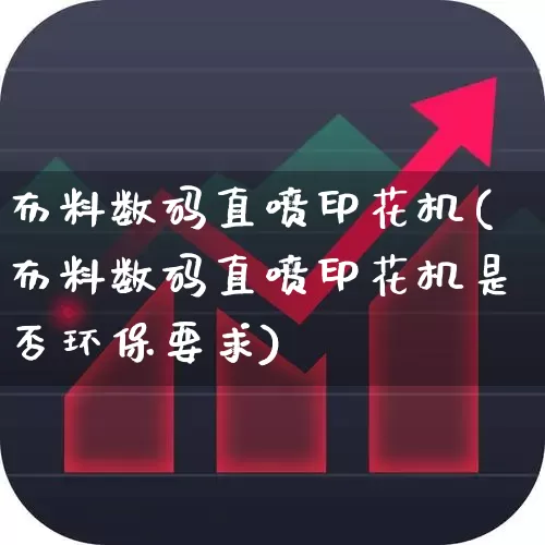 布料数码直喷印花机(布料数码直喷印花机是否环保要求)_https://www.xzdzcjx.com_北交所_第1张