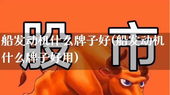 船发动机什么牌子好(船发动机什么牌子好用)_https://www.xzdzcjx.com_北交所_第1张