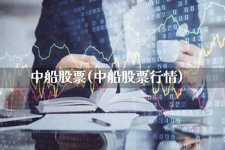 中船股票(中船股票行情)_https://www.xzdzcjx.com_创业板_第1张